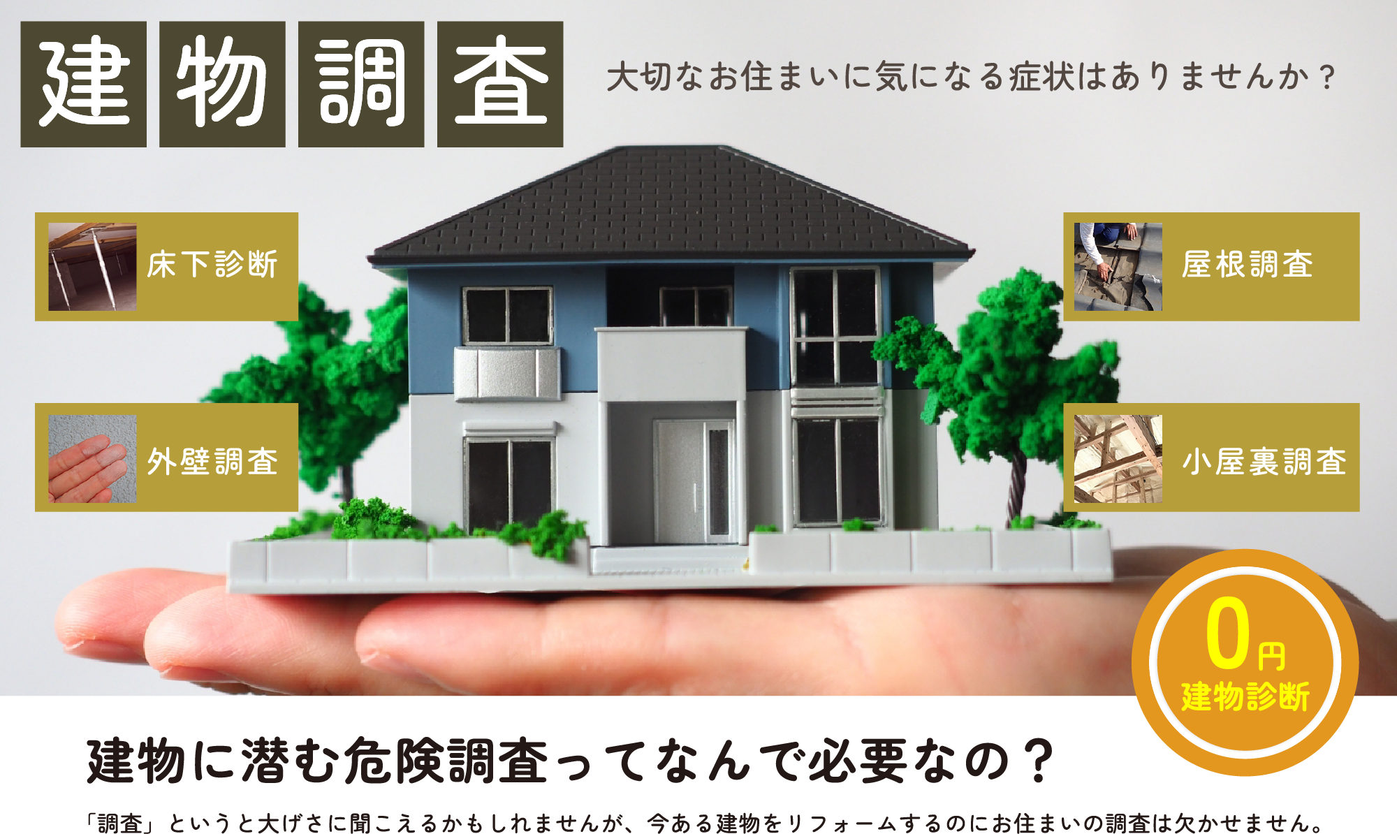 大切なお住まいに気になる症状はありませんか? 建物に潜む危険調査ってなんで必要なの? 「調査」というと大げさに聞こえるかもしれませんが、今ある建物をリフォームするのにお住まいの調査は欠かせません。